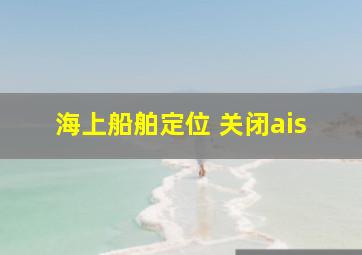 海上船舶定位 关闭ais